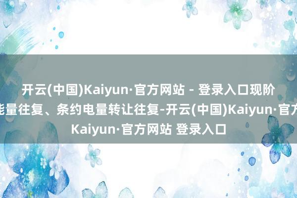 开云(中国)Kaiyun·官方网站 - 登录入口现阶段主要开展电能量往复、条约电量转让往复-开云(中国)Kaiyun·官方网站 登录入口