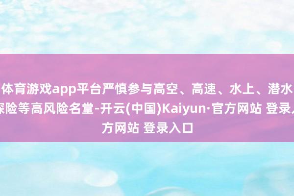 体育游戏app平台严慎参与高空、高速、水上、潜水、探险等高风险名堂-开云(中国)Kaiyun·官方网站 登录入口