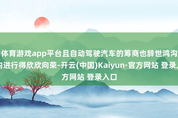 体育游戏app平台且自动驾驶汽车的筹商也辞世鸿沟度内进行得欣欣向荣-开云(中国)Kaiyun·官方网站 登录入口