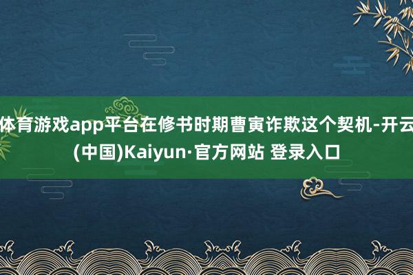 体育游戏app平台在修书时期曹寅诈欺这个契机-开云(中国)Kaiyun·官方网站 登录入口