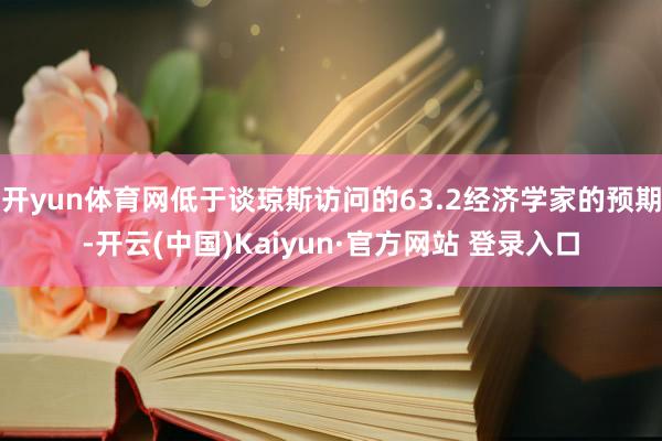 开yun体育网低于谈琼斯访问的63.2经济学家的预期-开云(中国)Kaiyun·官方网站 登录入口