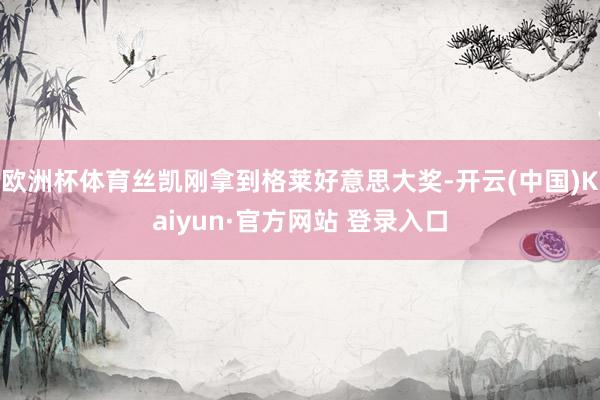 欧洲杯体育丝凯刚拿到格莱好意思大奖-开云(中国)Kaiyun·官方网站 登录入口