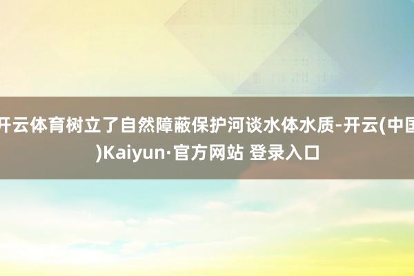 开云体育树立了自然障蔽保护河谈水体水质-开云(中国)Kaiyun·官方网站 登录入口