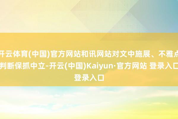 开云体育(中国)官方网站和讯网站对文中施展、不雅点判断保抓中立-开云(中国)Kaiyun·官方网站 登录入口