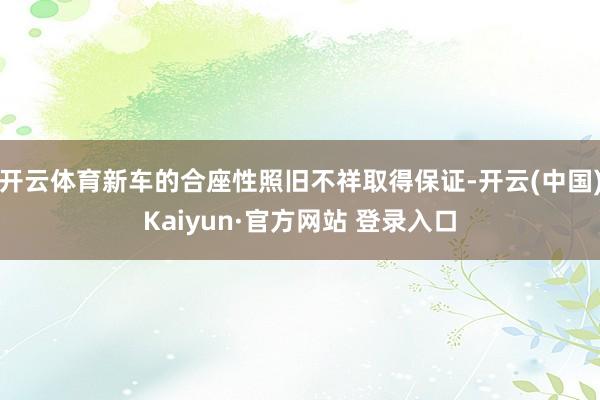 开云体育新车的合座性照旧不祥取得保证-开云(中国)Kaiyun·官方网站 登录入口