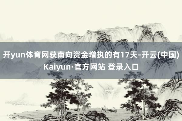 开yun体育网获南向资金增执的有17天-开云(中国)Kaiyun·官方网站 登录入口