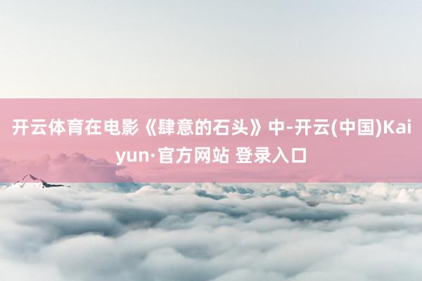 开云体育在电影《肆意的石头》中-开云(中国)Kaiyun·官方网站 登录入口