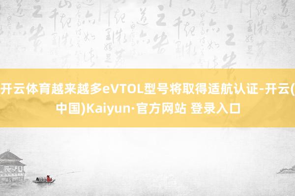 开云体育越来越多eVTOL型号将取得适航认证-开云(中国)Kaiyun·官方网站 登录入口