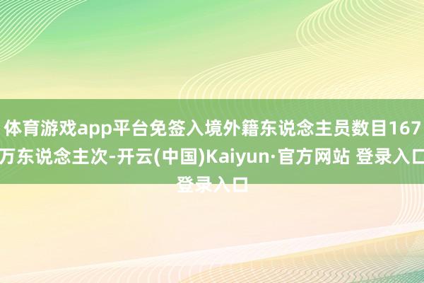 体育游戏app平台免签入境外籍东说念主员数目167万东说念主次-开云(中国)Kaiyun·官方网站 登录入口