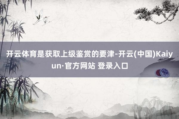 开云体育是获取上级鉴赏的要津-开云(中国)Kaiyun·官方网站 登录入口