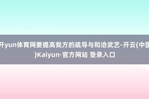 开yun体育网要提高我方的疏导与和洽武艺-开云(中国)Kaiyun·官方网站 登录入口
