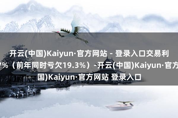 开云(中国)Kaiyun·官方网站 - 登录入口交易利润率占营收9.7%（前年同时亏欠19.3%）-开云(中国)Kaiyun·官方网站 登录入口