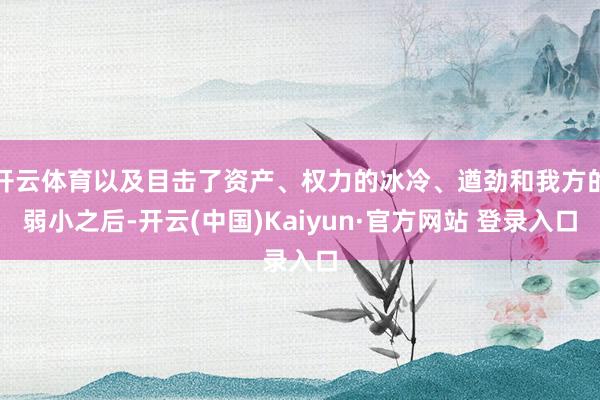 开云体育以及目击了资产、权力的冰冷、遒劲和我方的弱小之后-开云(中国)Kaiyun·官方网站 登录入口