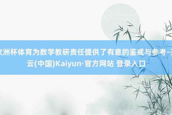 欧洲杯体育为数学教研责任提供了有意的鉴戒与参考-开云(中国)Kaiyun·官方网站 登录入口