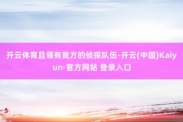 开云体育且领有我方的侦探队伍-开云(中国)Kaiyun·官方网站 登录入口