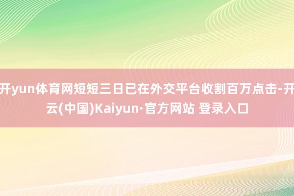 开yun体育网短短三日已在外交平台收割百万点击-开云(中国)Kaiyun·官方网站 登录入口