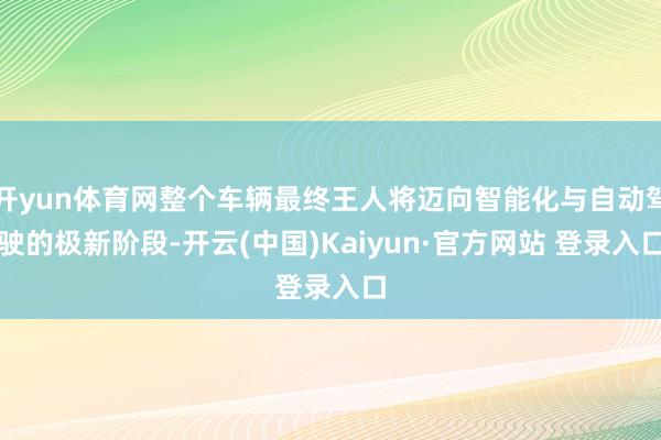 开yun体育网整个车辆最终王人将迈向智能化与自动驾驶的极新阶段-开云(中国)Kaiyun·官方网站 登录入口