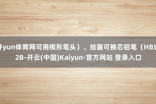 开yun体育网可用楔形笔头）、绘画可换芯铅笔（HB或2B-开云(中国)Kaiyun·官方网站 登录入口