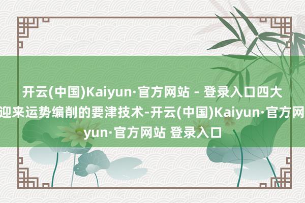 开云(中国)Kaiyun·官方网站 - 登录入口四大生肖正悄然迎来运势编削的要津技术-开云(中国)Kaiyun·官方网站 登录入口
