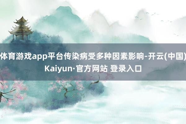 体育游戏app平台传染病受多种因素影响-开云(中国)Kaiyun·官方网站 登录入口
