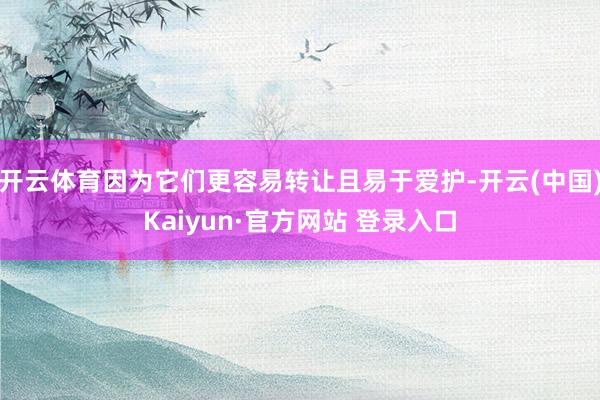 开云体育因为它们更容易转让且易于爱护-开云(中国)Kaiyun·官方网站 登录入口
