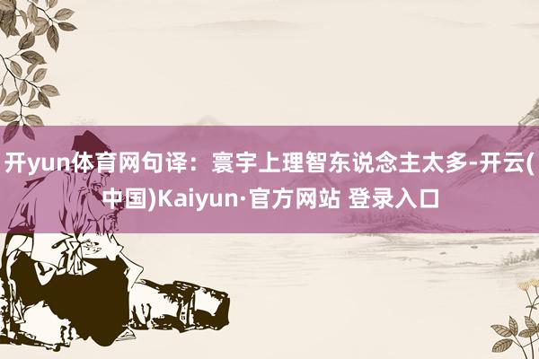 开yun体育网句译：寰宇上理智东说念主太多-开云(中国)Kaiyun·官方网站 登录入口
