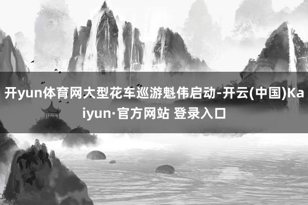 开yun体育网大型花车巡游魁伟启动-开云(中国)Kaiyun·官方网站 登录入口
