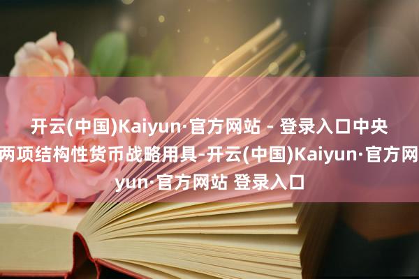 开云(中国)Kaiyun·官方网站 - 登录入口中央银行公布了两项结构性货币战略用具-开云(中国)Kaiyun·官方网站 登录入口