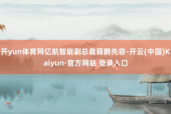 开yun体育网亿航智能副总裁薛鹏先容-开云(中国)Kaiyun·官方网站 登录入口