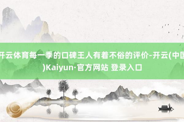 开云体育每一季的口碑王人有着不俗的评价-开云(中国)Kaiyun·官方网站 登录入口