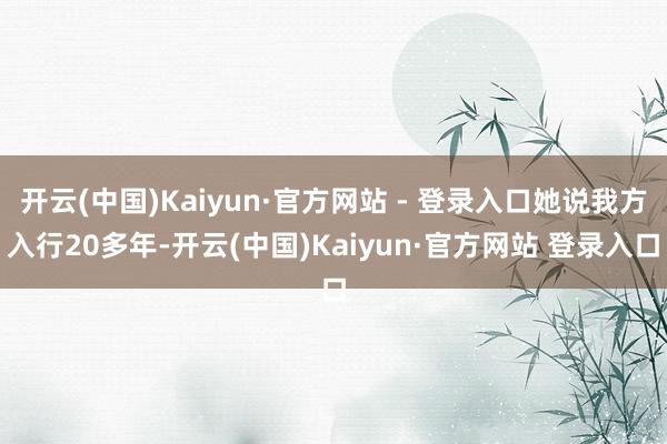 开云(中国)Kaiyun·官方网站 - 登录入口她说我方入行20多年-开云(中国)Kaiyun·官方网站 登录入口