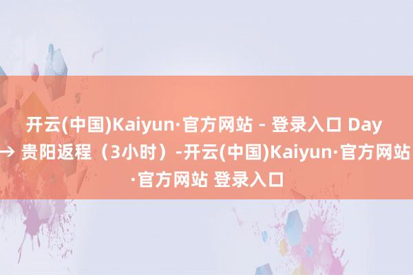 开云(中国)Kaiyun·官方网站 - 登录入口 Day 4：苗寨 → 贵阳返程（3小时）-开云(中国)Kaiyun·官方网站 登录入口