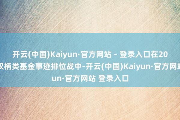 开云(中国)Kaiyun·官方网站 - 登录入口在2024年主动权柄类基金事迹排位战中-开云(中国)Kaiyun·官方网站 登录入口
