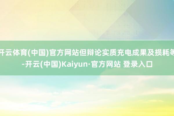 开云体育(中国)官方网站但辩论实质充电成果及损耗等-开云(中国)Kaiyun·官方网站 登录入口