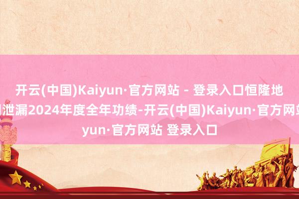 开云(中国)Kaiyun·官方网站 - 登录入口恒隆地产有限公司泄漏2024年度全年功绩-开云(中国)Kaiyun·官方网站 登录入口