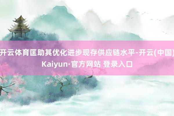 开云体育匡助其优化进步现存供应链水平-开云(中国)Kaiyun·官方网站 登录入口