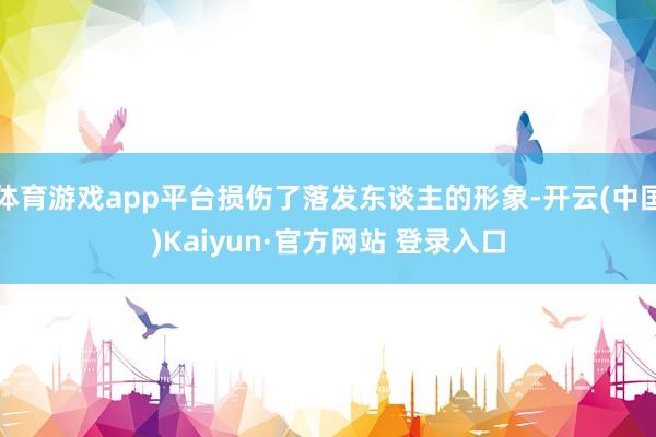 体育游戏app平台损伤了落发东谈主的形象-开云(中国)Kaiyun·官方网站 登录入口