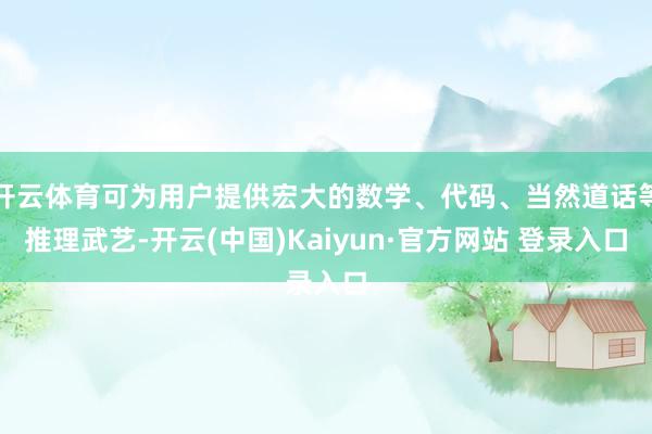 开云体育可为用户提供宏大的数学、代码、当然道话等推理武艺-开云(中国)Kaiyun·官方网站 登录入口