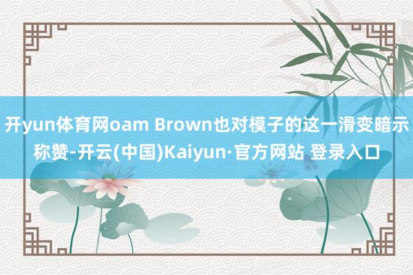 开yun体育网oam Brown也对模子的这一滑变暗示称赞-开云(中国)Kaiyun·官方网站 登录入口
