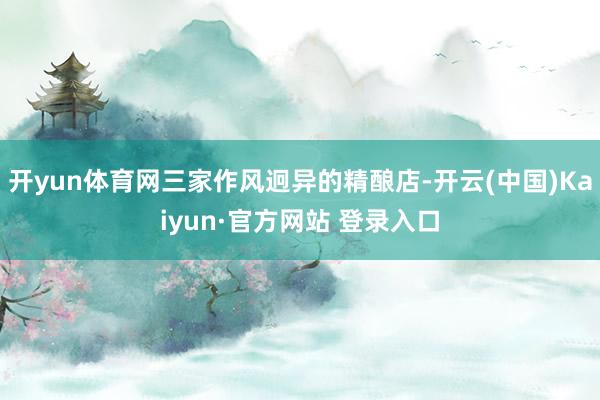 开yun体育网三家作风迥异的精酿店-开云(中国)Kaiyun·官方网站 登录入口
