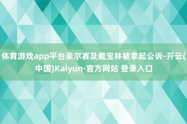 体育游戏app平台豪尔赛及戴宝林被拿起公诉-开云(中国)Kaiyun·官方网站 登录入口