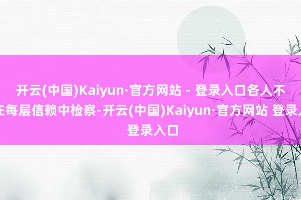 开云(中国)Kaiyun·官方网站 - 登录入口各人不错在每层信赖中检察-开云(中国)Kaiyun·官方网站 登录入口