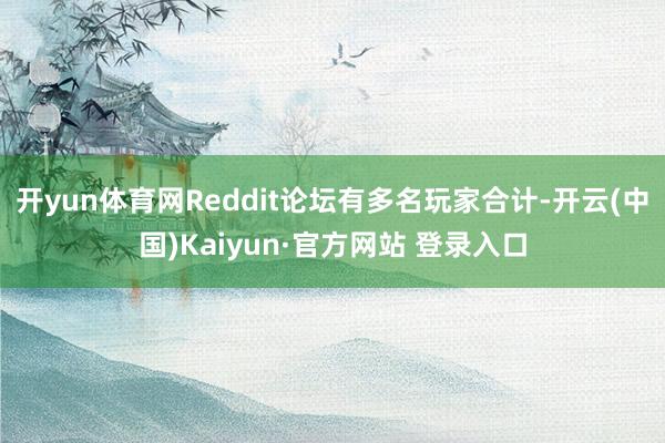 开yun体育网Reddit论坛有多名玩家合计-开云(中国)Kaiyun·官方网站 登录入口