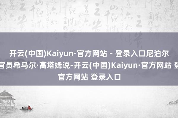 开云(中国)Kaiyun·官方网站 - 登录入口尼泊尔旅游局官员希马尔·高塔姆说-开云(中国)Kaiyun·官方网站 登录入口