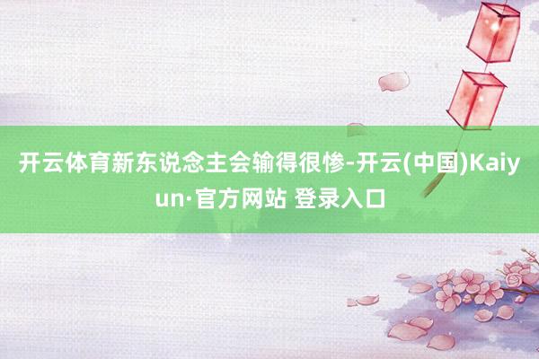 开云体育新东说念主会输得很惨-开云(中国)Kaiyun·官方网站 登录入口