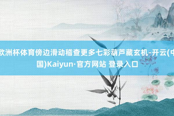 欧洲杯体育傍边滑动稽查更多七彩葫芦藏玄机-开云(中国)Kaiyun·官方网站 登录入口