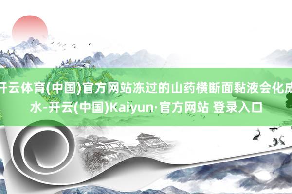 开云体育(中国)官方网站冻过的山药横断面黏液会化成水-开云(中国)Kaiyun·官方网站 登录入口