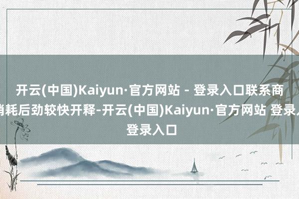 开云(中国)Kaiyun·官方网站 - 登录入口联系商品消耗后劲较快开释-开云(中国)Kaiyun·官方网站 登录入口