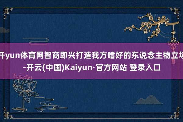 开yun体育网智商即兴打造我方嗜好的东说念主物立场-开云(中国)Kaiyun·官方网站 登录入口