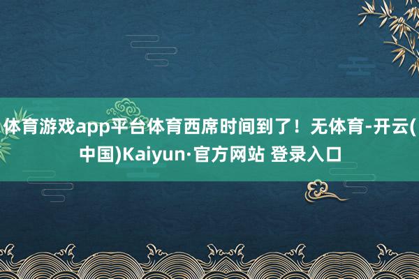 体育游戏app平台体育西席时间到了！无体育-开云(中国)Kaiyun·官方网站 登录入口